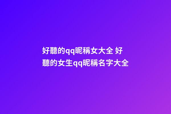 好聽的qq昵稱女大全 好聽的女生qq昵稱名字大全